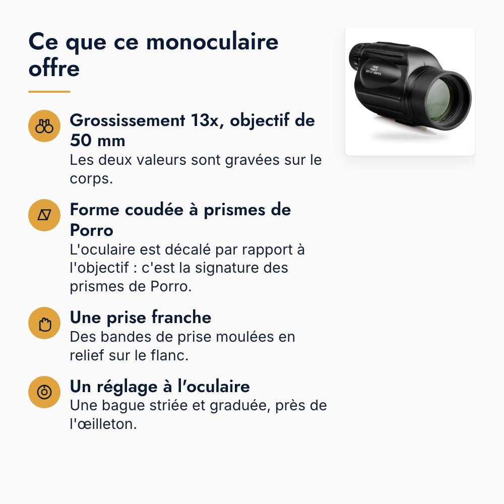 Carte des atouts du monoculaire 13x50 : grossissement 13x, objectif de 50 mm, forme coudée à prismes de Porro, prise franche, bague de réglage à l'oculaire